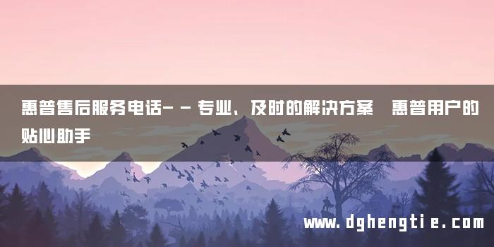 惠普售后服务电话——专业、及时的解决方案 惠普用户的贴心助手